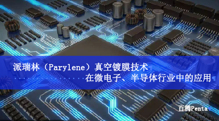 派瑞林（Parylene）真空鍍膜技術(shù)在微電子、半導(dǎo)體行業(yè)中...
